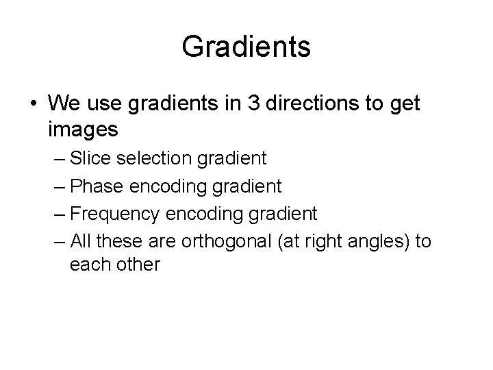 Gradients • We use gradients in 3 directions to get images – Slice selection