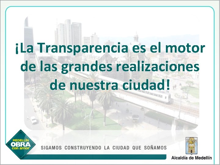 ¡La Transparencia es el motor de las grandes realizaciones de nuestra ciudad! 