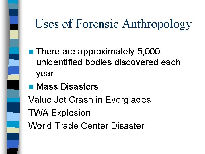 Uses of Forensic Anthropology n There approximately 5, 000 unidentified bodies discovered each year