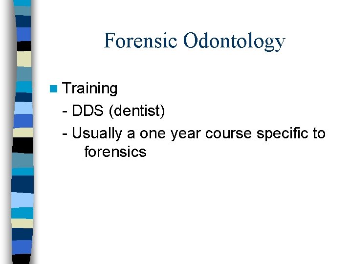 Forensic Odontology n Training - DDS (dentist) - Usually a one year course specific