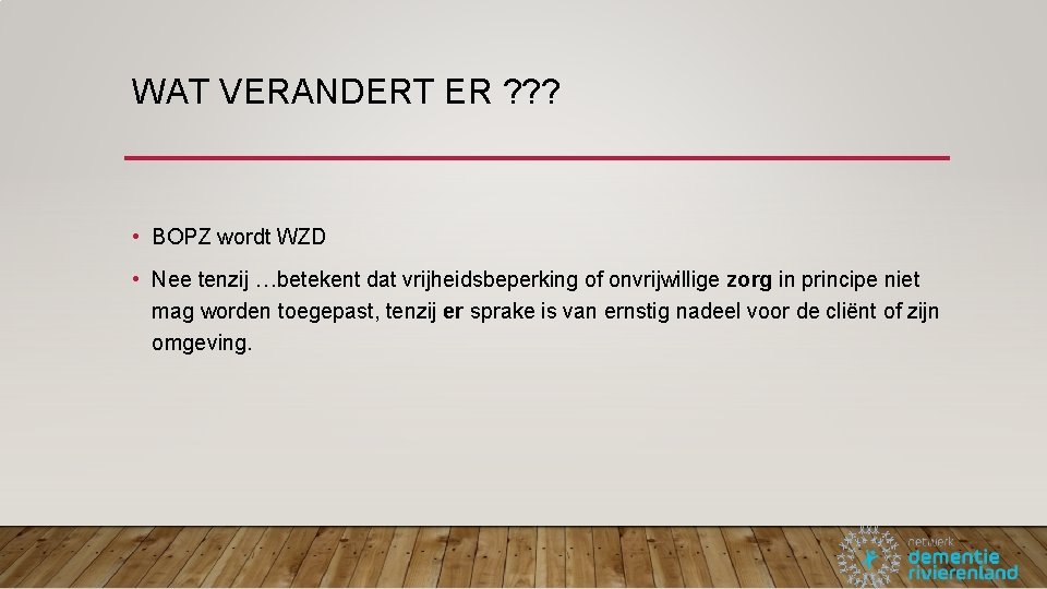 WAT VERANDERT ER ? ? ? • BOPZ wordt WZD • Nee tenzij …betekent