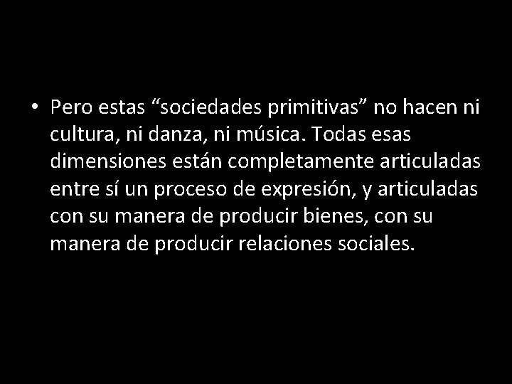  • Pero estas “sociedades primitivas” no hacen ni cultura, ni danza, ni música.