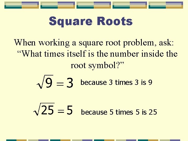 Square Roots When working a square root problem, ask: “What times itself is the