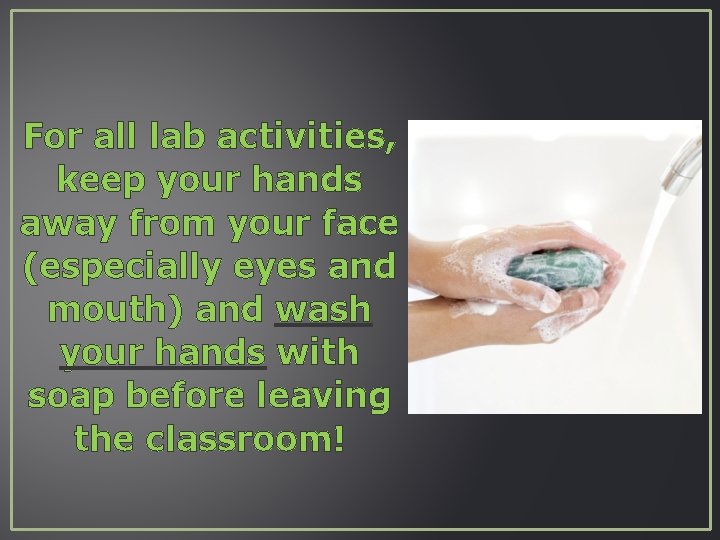 For all lab activities, keep your hands away from your face (especially eyes and