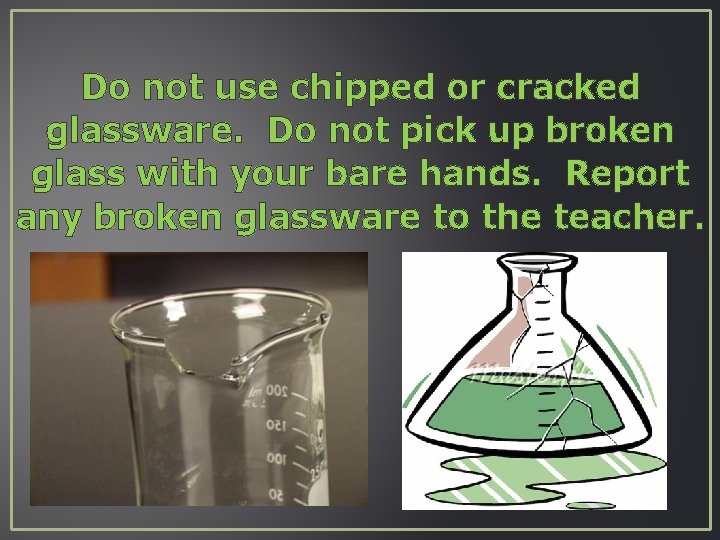 Do not use chipped or cracked glassware. Do not pick up broken glass with