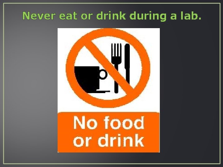Never eat or drink during a lab. 