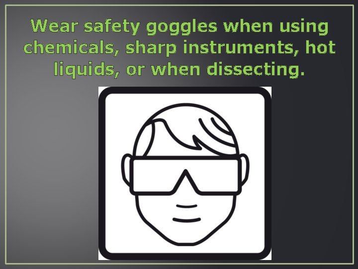 Wear safety goggles when using chemicals, sharp instruments, hot liquids, or when dissecting. 