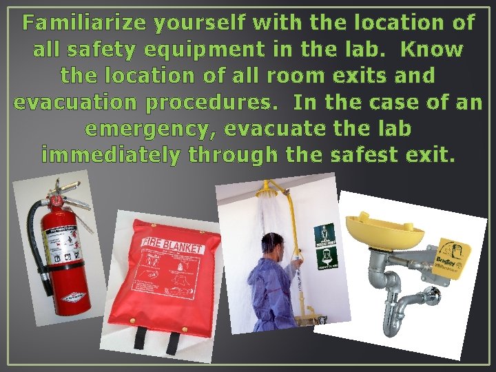 Familiarize yourself with the location of all safety equipment in the lab. Know the