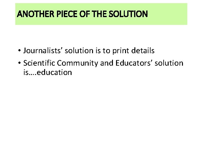 ANOTHER PIECE OF THE SOLUTION • Journalists’ solution is to print details • Scientific