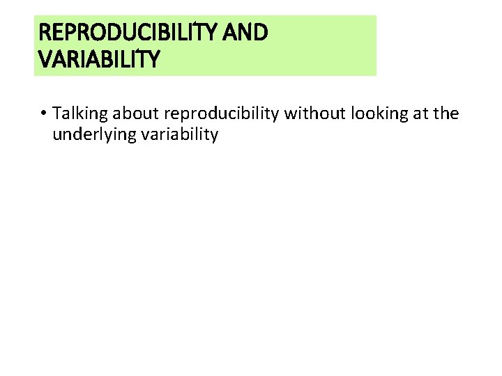 REPRODUCIBILITY AND VARIABILITY • Talking about reproducibility without looking at the underlying variability 