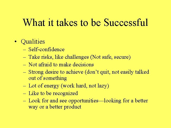 What it takes to be Successful • Qualities – – Self-confidence Take risks, like
