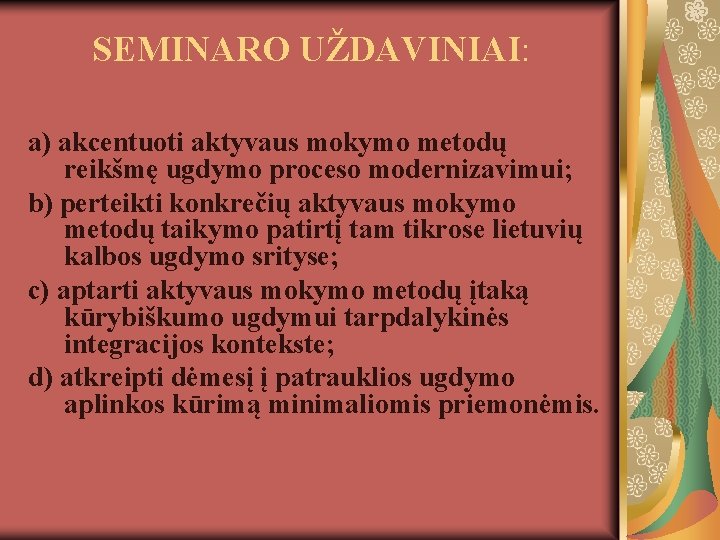 SEMINARO UŽDAVINIAI: a) akcentuoti aktyvaus mokymo metodų reikšmę ugdymo proceso modernizavimui; b) perteikti konkrečių