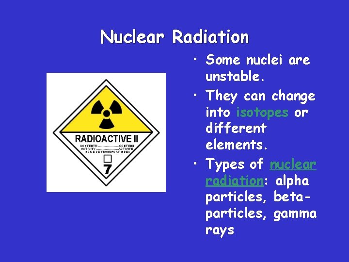 Nuclear Radiation • Some nuclei are unstable. • They can change into isotopes or