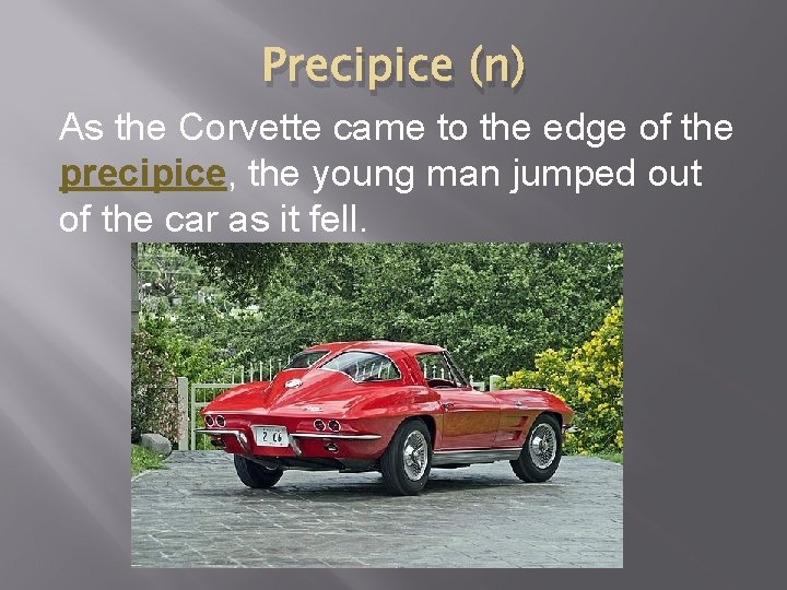 Precipice (n) As the Corvette came to the edge of the precipice, the young