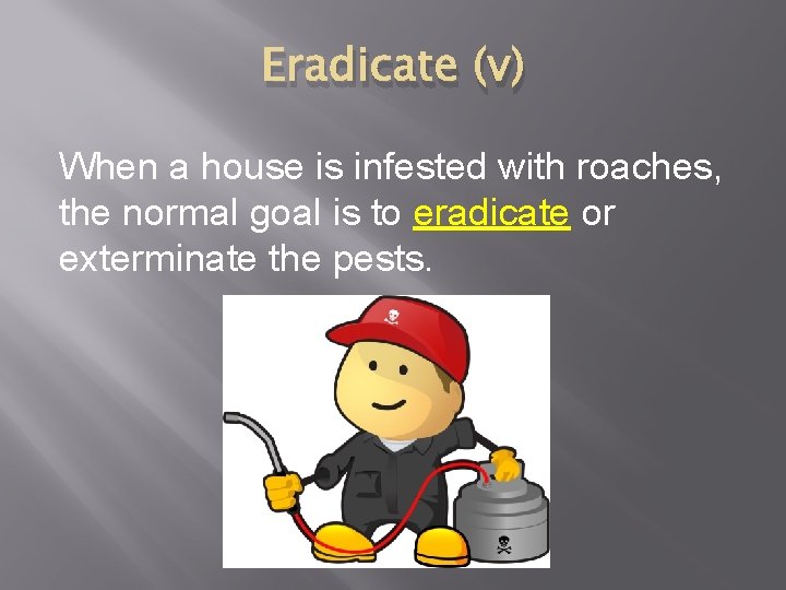 Eradicate (v) When a house is infested with roaches, the normal goal is to