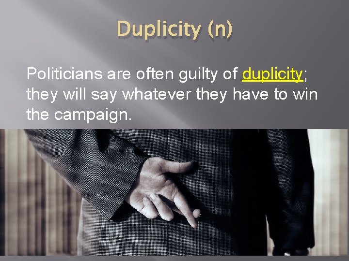 Duplicity (n) Politicians are often guilty of duplicity; they will say whatever they have