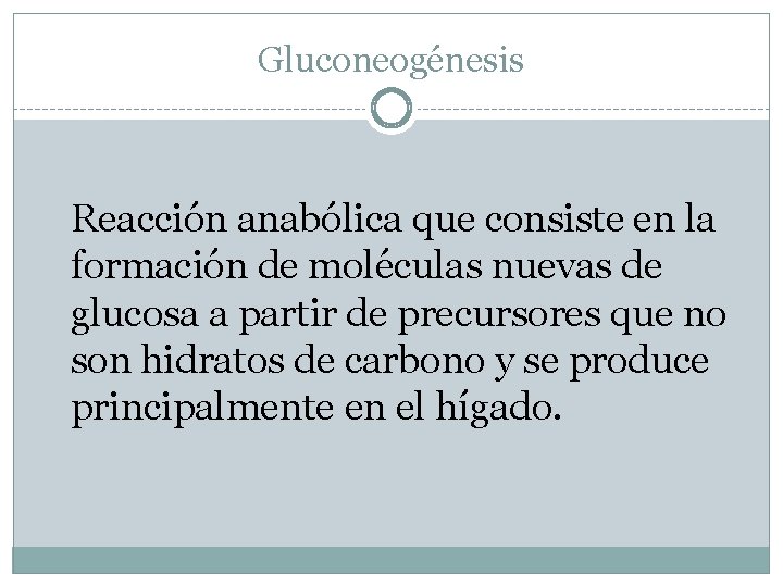 Gluconeogénesis Reacción anabólica que consiste en la formación de moléculas nuevas de glucosa a