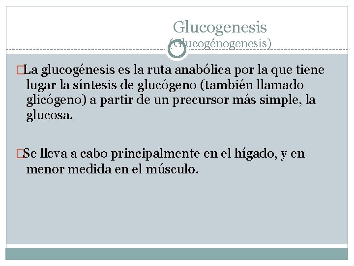 Glucogenesis (Glucogénogenesis) �La glucogénesis es la ruta anabólica por la que tiene lugar la