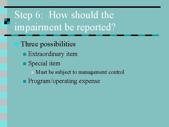 Step 6: How should the impairment be reported? n Three possibilities Extraordinary item n