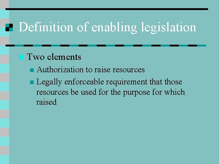 Definition of enabling legislation n Two elements Authorization to raise resources n Legally enforceable