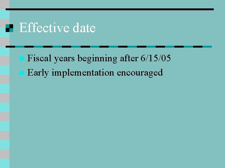 Effective date Fiscal years beginning after 6/15/05 n Early implementation encouraged n 