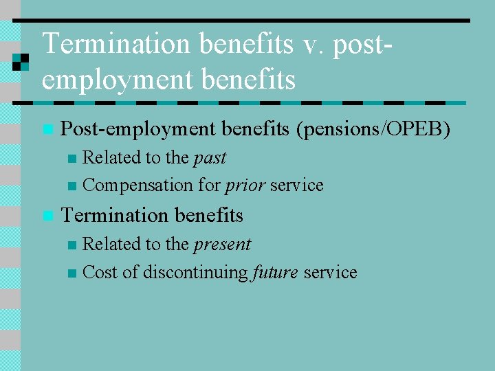Termination benefits v. postemployment benefits n Post-employment benefits (pensions/OPEB) Related to the past n