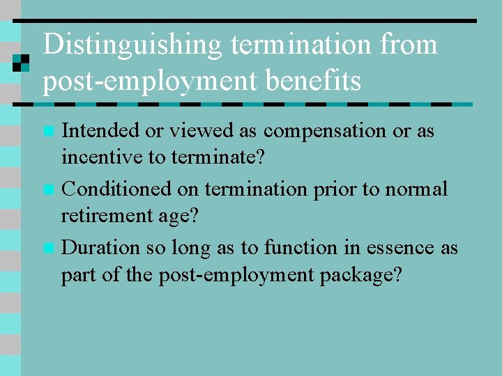 Distinguishing termination from post-employment benefits Intended or viewed as compensation or as incentive to