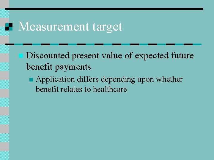 Measurement target n Discounted present value of expected future benefit payments n Application differs