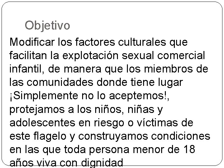 Objetivo Modificar los factores culturales que facilitan la explotación sexual comercial infantil, de manera