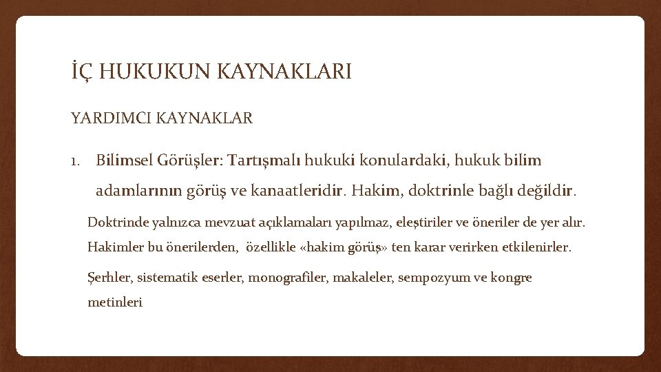 İÇ HUKUKUN KAYNAKLARI YARDIMCI KAYNAKLAR 1. Bilimsel Görüşler: Tartışmalı hukuki konulardaki, hukuk bilim adamlarının