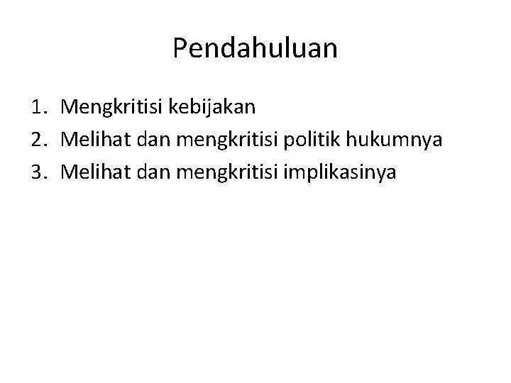 Pendahuluan 1. Mengkritisi kebijakan 2. Melihat dan mengkritisi politik hukumnya 3. Melihat dan mengkritisi