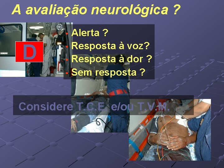 A avaliação neurológica ? Alerta ? • Resposta à voz? • Resposta à dor