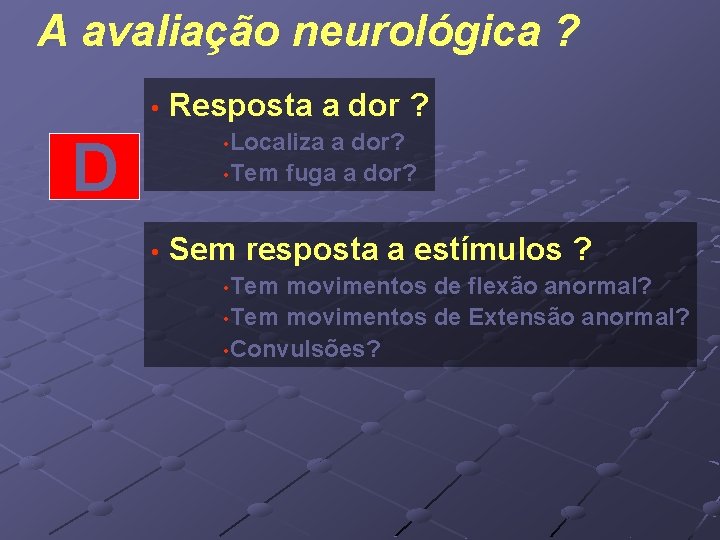 A avaliação neurológica ? • Resposta a dor ? • Localiza a dor? •