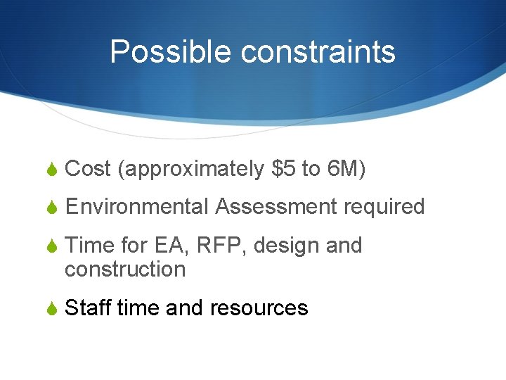 Possible constraints S Cost (approximately $5 to 6 M) S Environmental Assessment required S