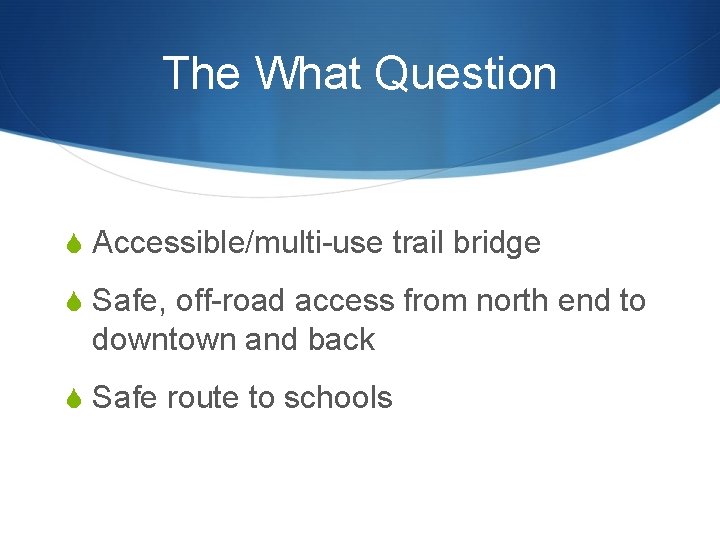 The What Question S Accessible/multi-use trail bridge S Safe, off-road access from north end