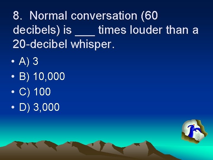8. Normal conversation (60 decibels) is ___ times louder than a 20 -decibel whisper.