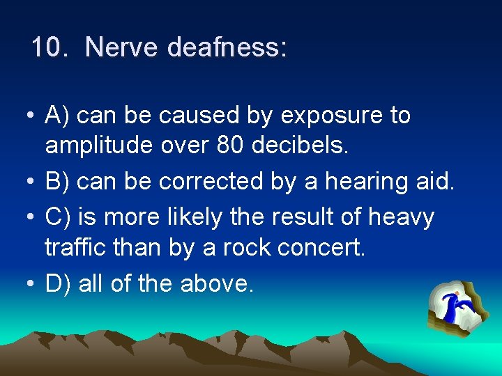 10. Nerve deafness: • A) can be caused by exposure to amplitude over 80