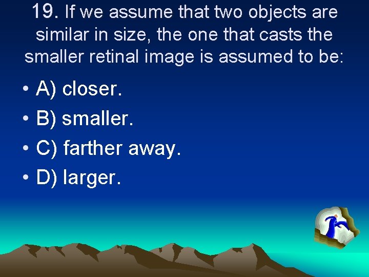 19. If we assume that two objects are similar in size, the one that