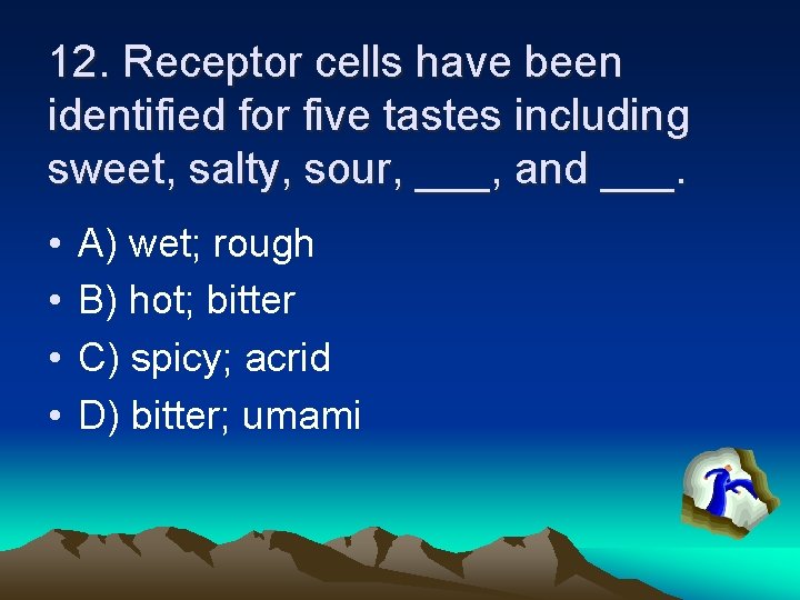 12. Receptor cells have been identified for five tastes including sweet, salty, sour, ___,