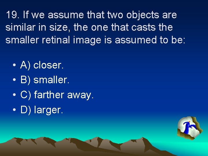 19. If we assume that two objects are similar in size, the one that