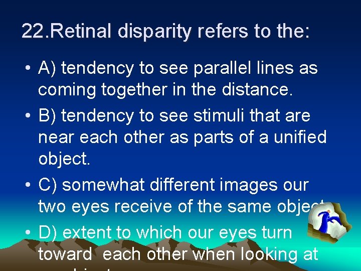 22. Retinal disparity refers to the: • A) tendency to see parallel lines as