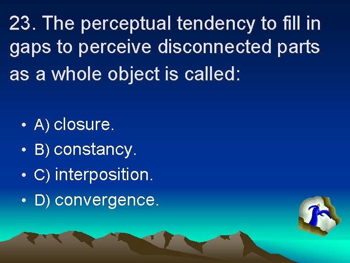 23. The perceptual tendency to fill in gaps to perceive disconnected parts as a