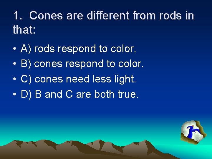1. Cones are different from rods in that: • • A) rods respond to