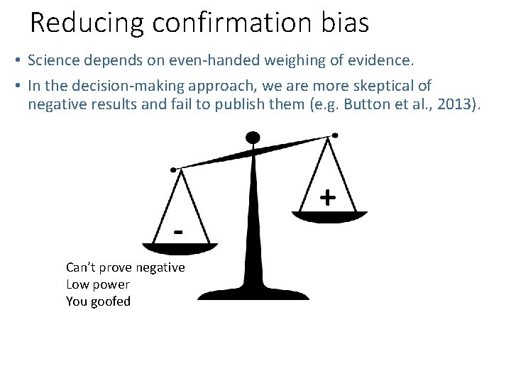 Reducing confirmation bias • Science depends on even-handed weighing of evidence. • In the