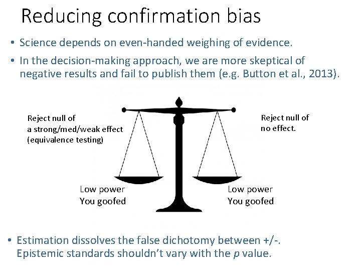 Reducing confirmation bias • Science depends on even-handed weighing of evidence. • In the