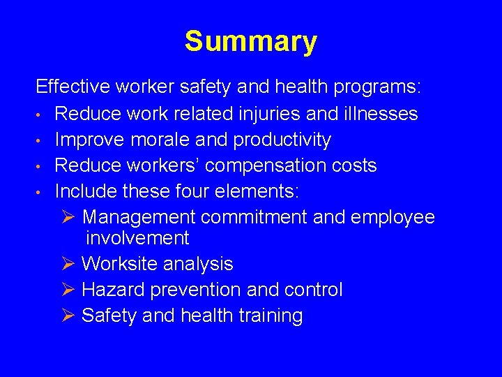 Summary Effective worker safety and health programs: • Reduce work related injuries and illnesses