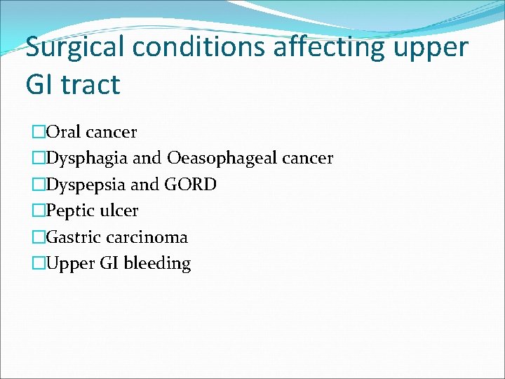Surgical conditions affecting upper GI tract �Oral cancer �Dysphagia and Oeasophageal cancer �Dyspepsia and