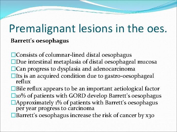 Premalignant lesions in the oes. Barrett's oesophagus �Consists of columnar-lined distal oesophagus �Due intestinal