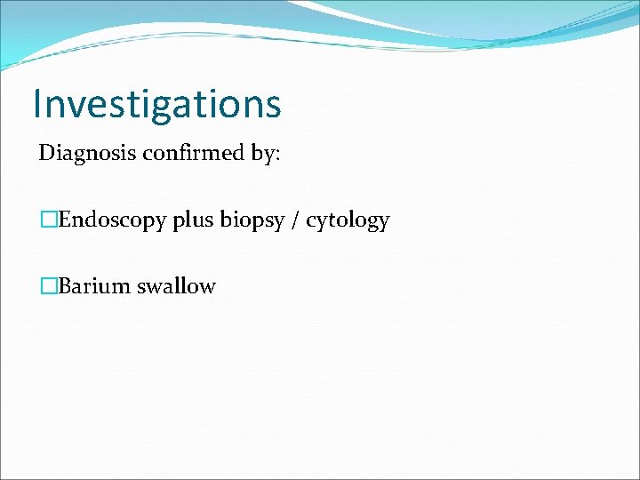 Investigations Diagnosis confirmed by: �Endoscopy plus biopsy / cytology �Barium swallow 