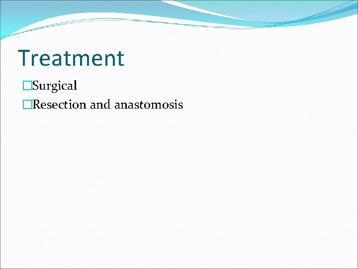 Treatment �Surgical �Resection and anastomosis 